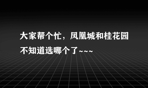 大家帮个忙，凤凰城和桂花园不知道选哪个了~~~