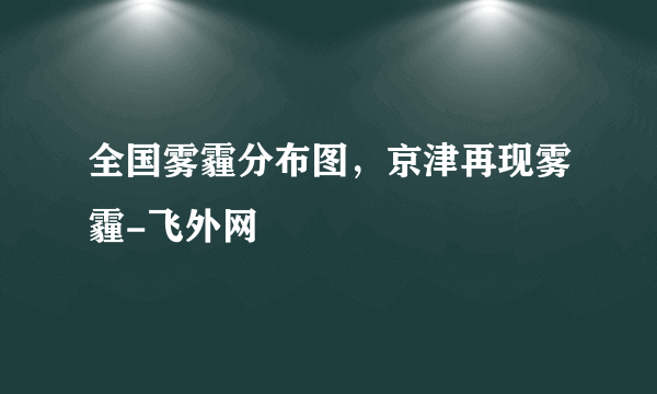 全国雾霾分布图，京津再现雾霾-飞外网