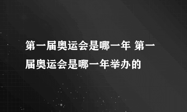 第一届奥运会是哪一年 第一届奥运会是哪一年举办的