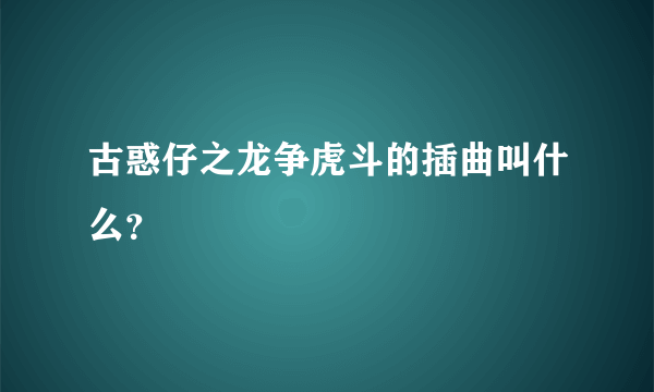 古惑仔之龙争虎斗的插曲叫什么？