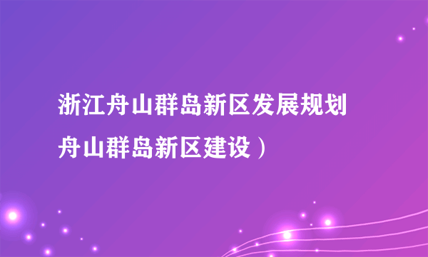 浙江舟山群岛新区发展规划 舟山群岛新区建设）