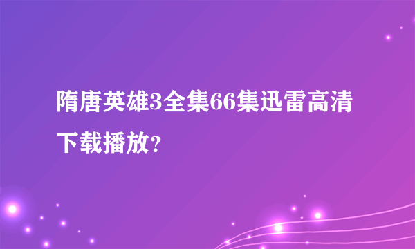 隋唐英雄3全集66集迅雷高清下载播放？