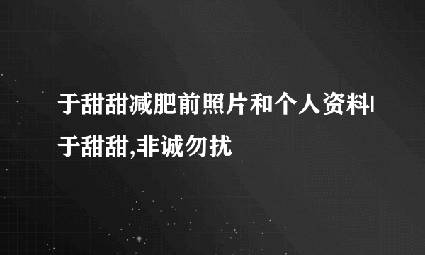 于甜甜减肥前照片和个人资料|于甜甜,非诚勿扰