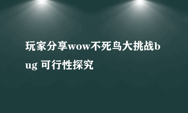 玩家分享wow不死鸟大挑战bug 可行性探究