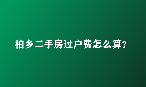 柏乡二手房过户费怎么算？