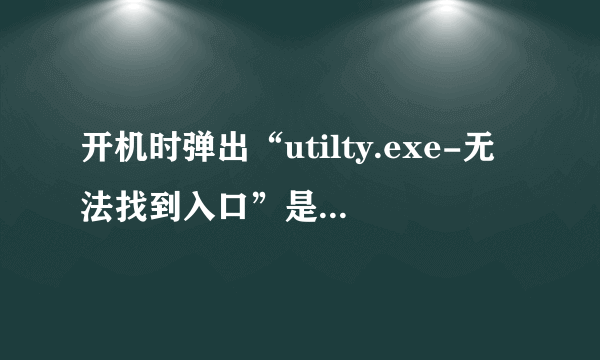 开机时弹出“utilty.exe-无法找到入口”是怎么回事