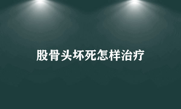 股骨头坏死怎样治疗