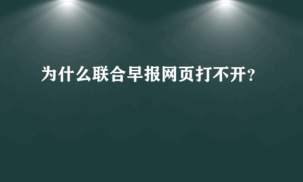 为什么联合早报网页打不开？