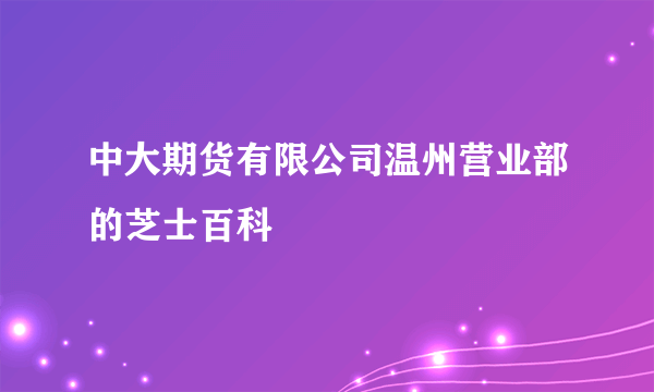 中大期货有限公司温州营业部的芝士百科