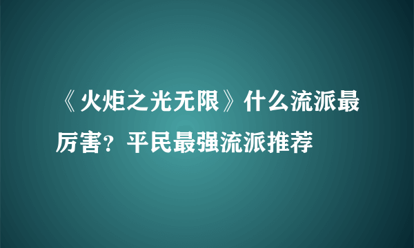 《火炬之光无限》什么流派最厉害？平民最强流派推荐