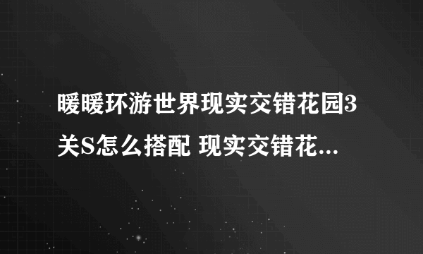 暖暖环游世界现实交错花园3关S怎么搭配 现实交错花园3关S搭配攻略