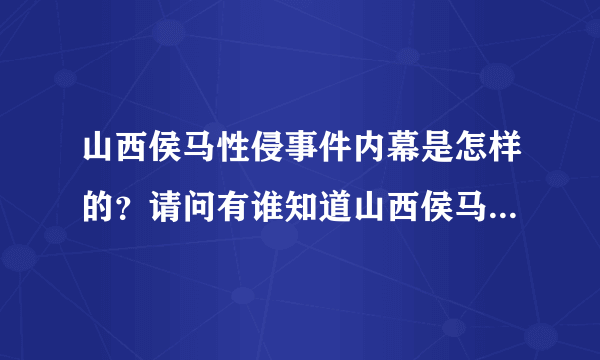 山西侯马性侵事件内幕是怎样的？请问有谁知道山西侯马性侵事件内幕的？
