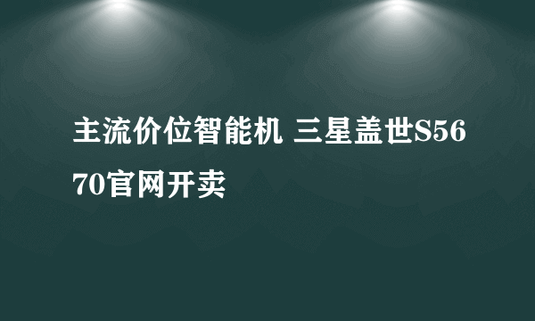 主流价位智能机 三星盖世S5670官网开卖