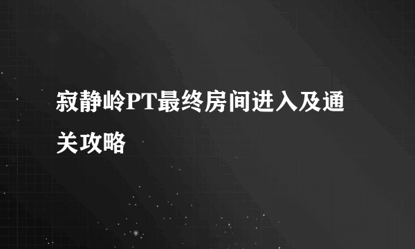 寂静岭PT最终房间进入及通关攻略