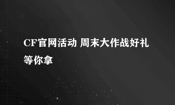 CF官网活动 周末大作战好礼等你拿