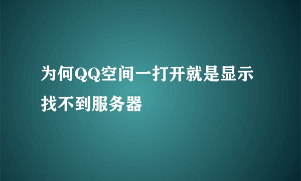 为何QQ空间一打开就是显示找不到服务器