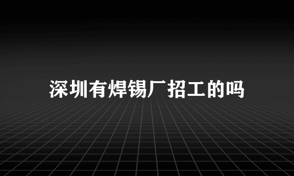 深圳有焊锡厂招工的吗