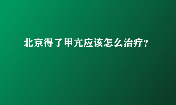 北京得了甲亢应该怎么治疗？