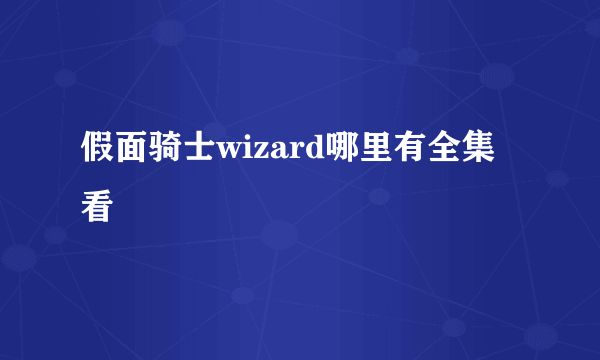 假面骑士wizard哪里有全集看