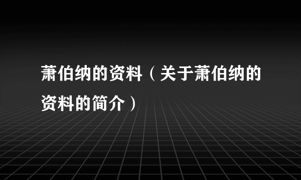 萧伯纳的资料（关于萧伯纳的资料的简介）