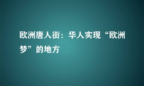 欧洲唐人街：华人实现“欧洲梦”的地方