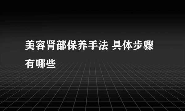 美容肾部保养手法 具体步骤有哪些