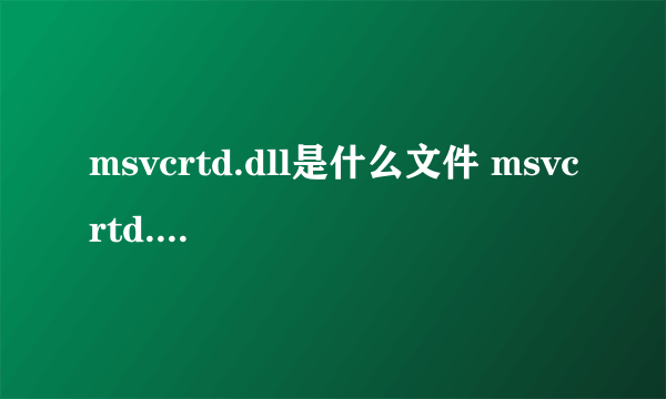 msvcrtd.dll是什么文件 msvcrtd.dll丢失怎么修复？