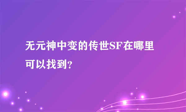 无元神中变的传世SF在哪里可以找到？