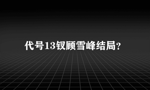 代号13钗顾雪峰结局？