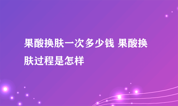 果酸换肤一次多少钱 果酸换肤过程是怎样