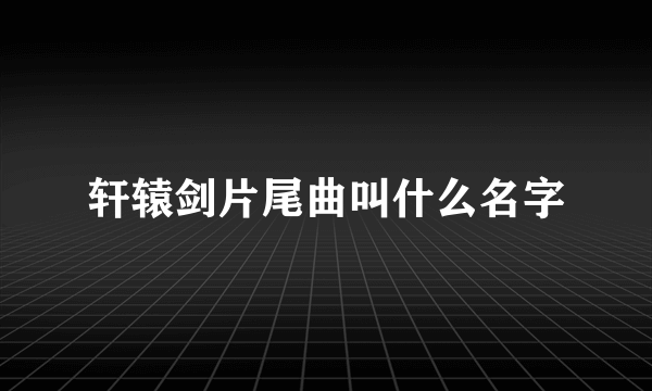 轩辕剑片尾曲叫什么名字