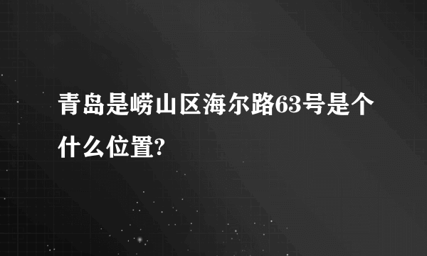 青岛是崂山区海尔路63号是个什么位置?