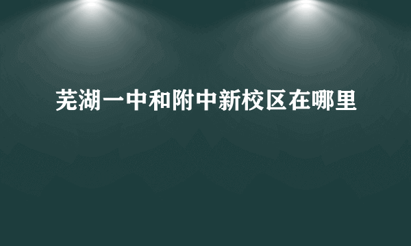 芜湖一中和附中新校区在哪里