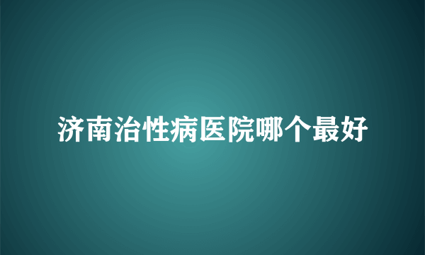 济南治性病医院哪个最好