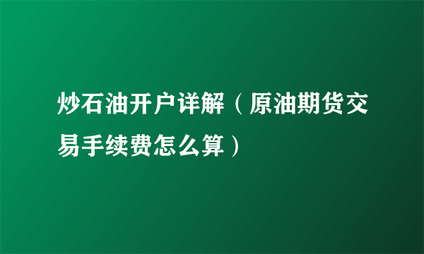 炒石油开户详解（原油期货交易手续费怎么算）