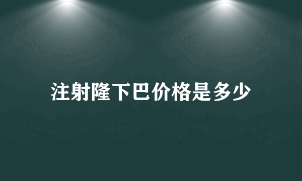 注射隆下巴价格是多少