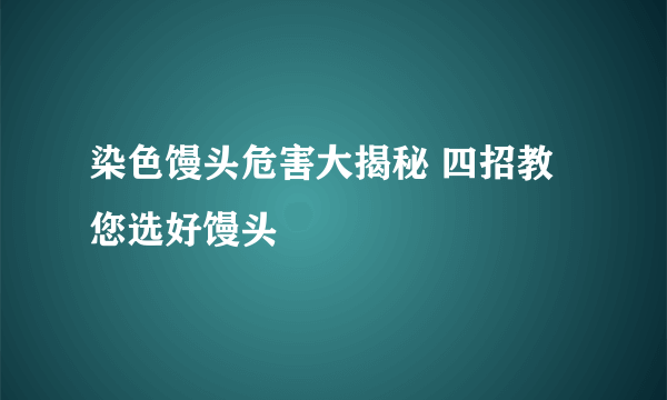 染色馒头危害大揭秘 四招教您选好馒头