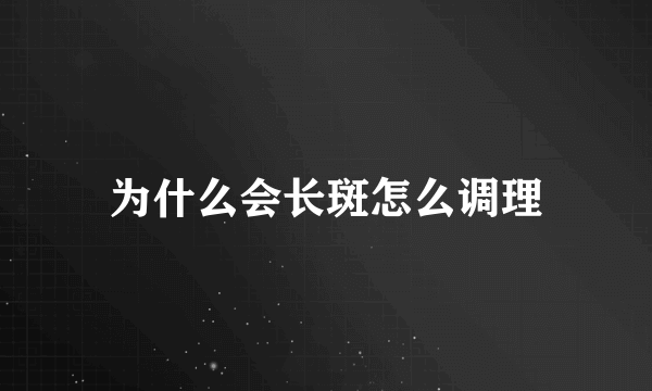 为什么会长斑怎么调理