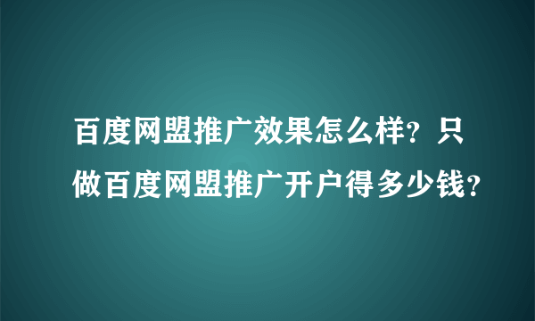 百度网盟推广效果怎么样？只做百度网盟推广开户得多少钱？