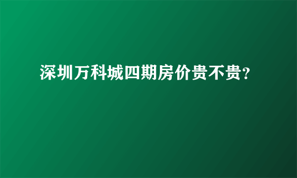 深圳万科城四期房价贵不贵？