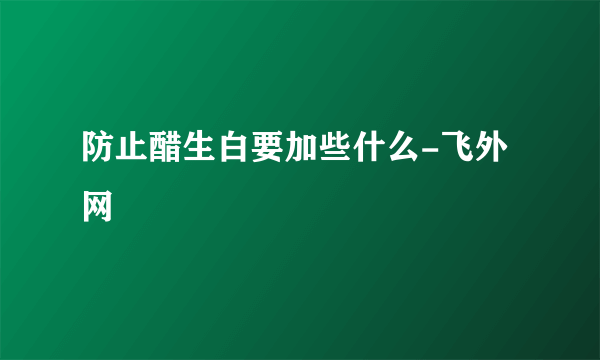 防止醋生白要加些什么-飞外网