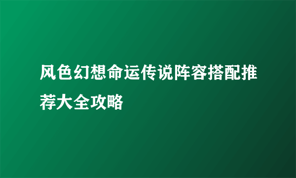 风色幻想命运传说阵容搭配推荐大全攻略