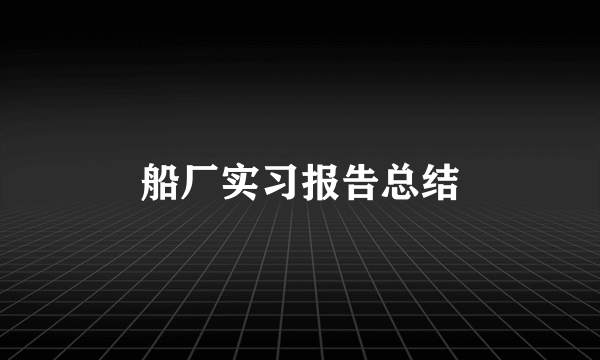 船厂实习报告总结