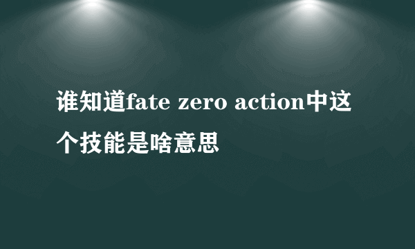 谁知道fate zero action中这个技能是啥意思