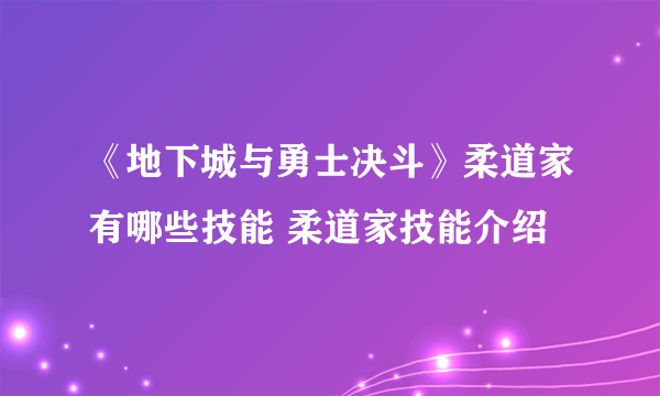 《地下城与勇士决斗》柔道家有哪些技能 柔道家技能介绍