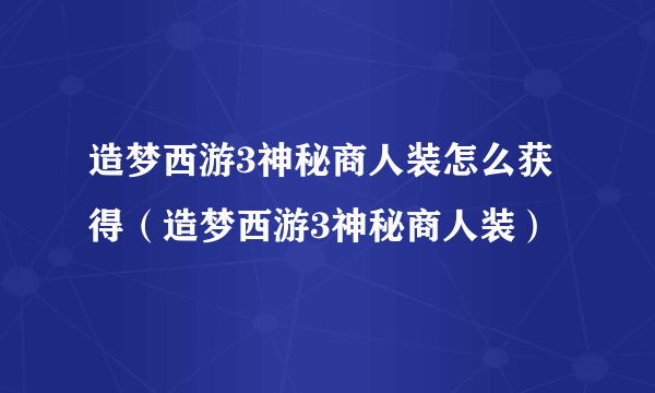 造梦西游3神秘商人装怎么获得（造梦西游3神秘商人装）