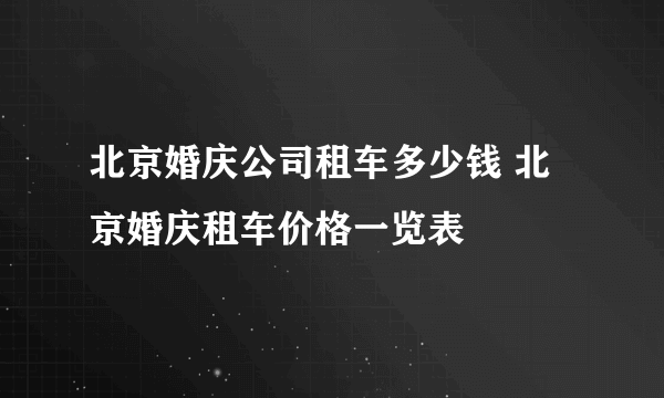 北京婚庆公司租车多少钱 北京婚庆租车价格一览表