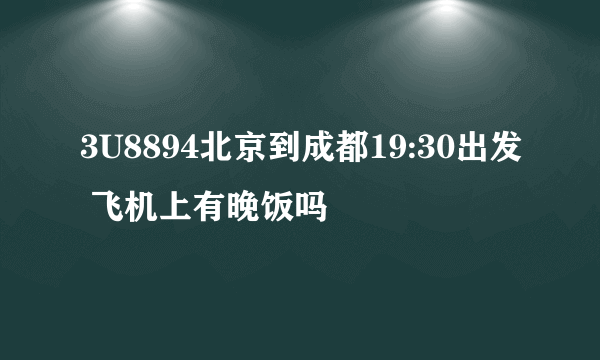 3U8894北京到成都19:30出发 飞机上有晚饭吗