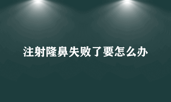 注射隆鼻失败了要怎么办