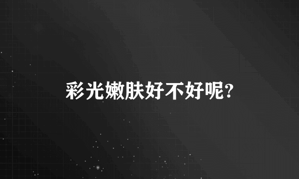 彩光嫩肤好不好呢?